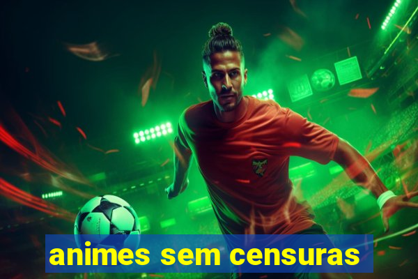 animes sem censuras